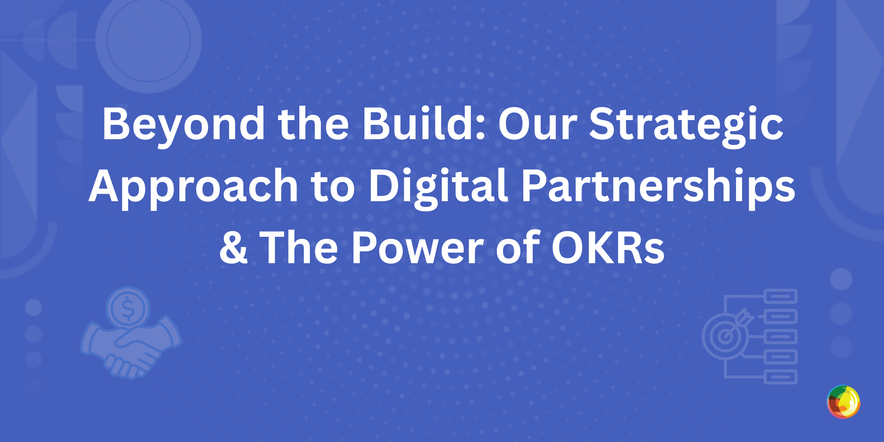 Beyond the Build: Our Strategic Approach to Digital Partnerships & The Power of OKRs Img