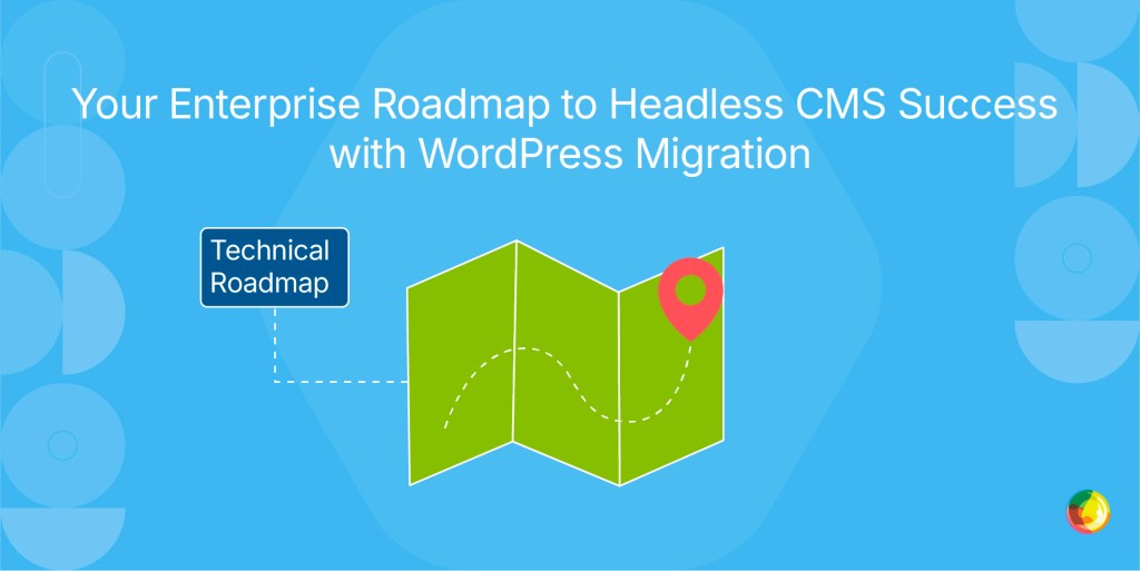 Your Enterprise Roadmap to Headless CMS Success with WordPress Migration
