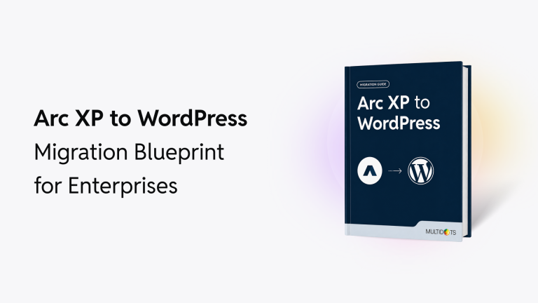 Arc XP to WordPress Migration Blueprint for Enterprises