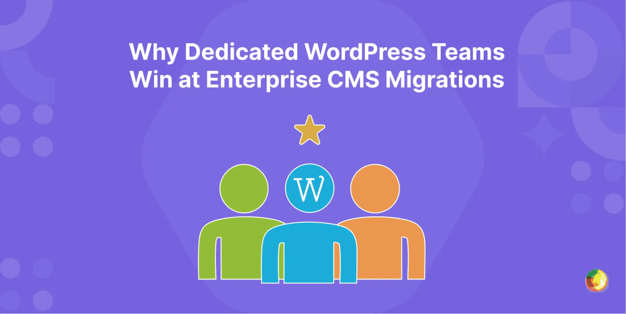 Why Dedicated WordPress Teams Win at Enterprise CMS Migrations